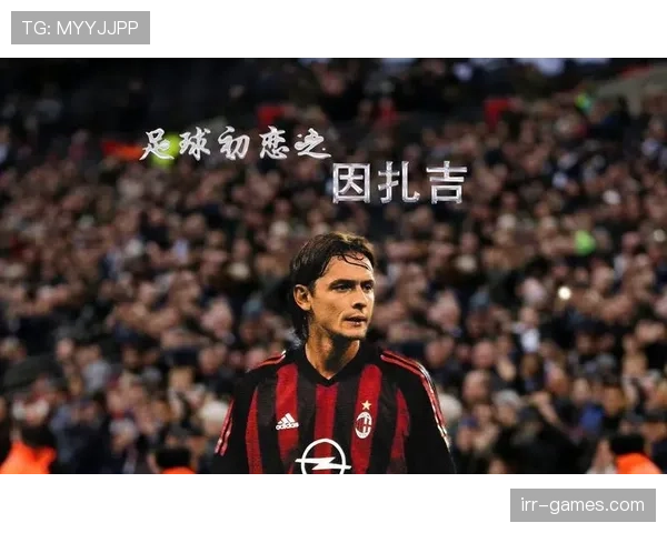 因扎吉在足球界的传奇影响力对新一代球员未来的塑造作用分析 因扎吉在足球界的传奇影响力对新一代球员未来的塑造作用分析